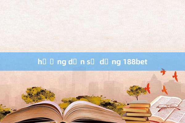 hướng dẫn sử dụng 188bet