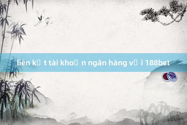 liên kết tài khoản ngân hàng với 188bet