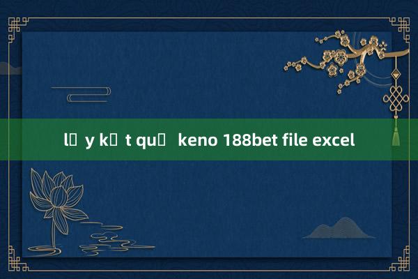 lấy kết quả keno 188bet file excel