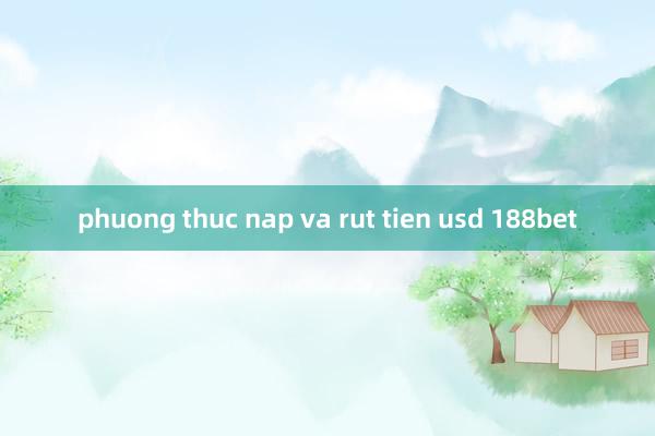 phuong thuc nap va rut tien usd 188bet