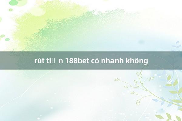 rút tiền 188bet có nhanh không