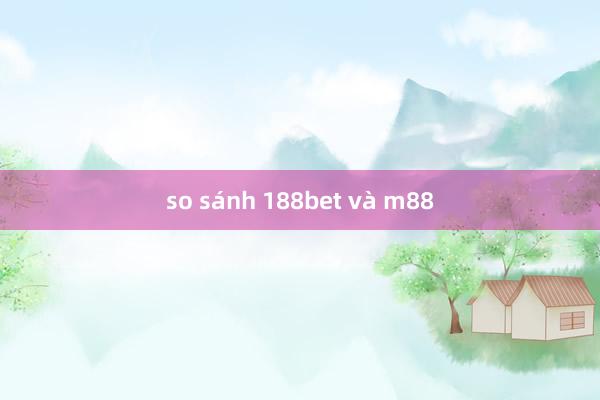 so sánh 188bet và m88