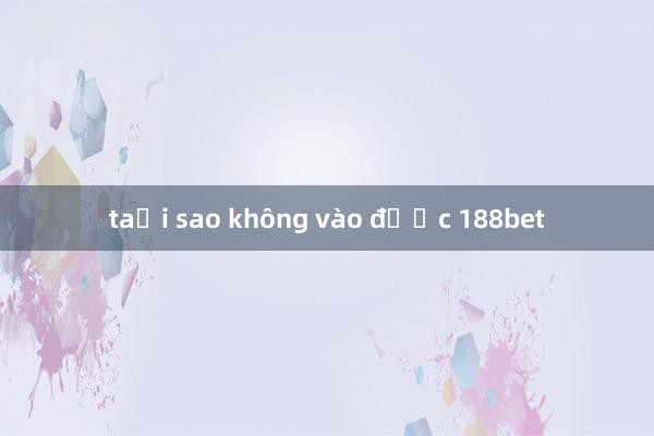 taại sao không vào được 188bet