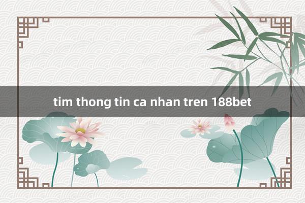 tim thong tin ca nhan tren 188bet