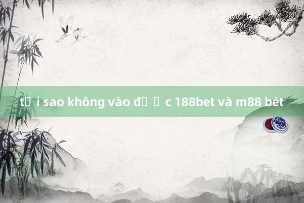 tại sao không vào được 188bet và m88 bét