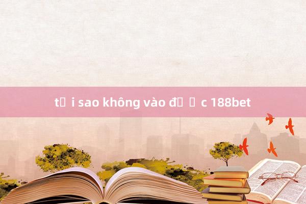 tại sao không vào được 188bet