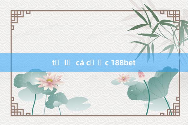 tỉ lệ cá cược 188bet