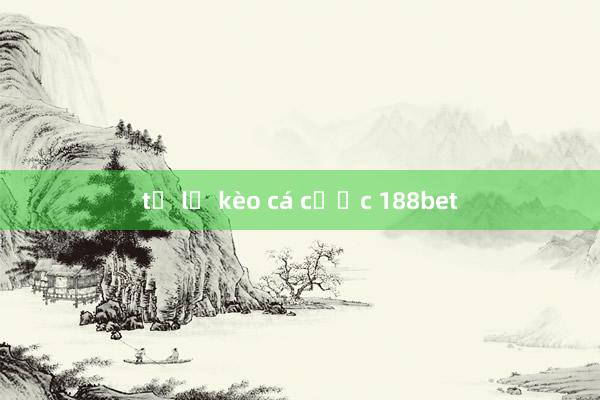 tỉ lệ kèo cá cược 188bet