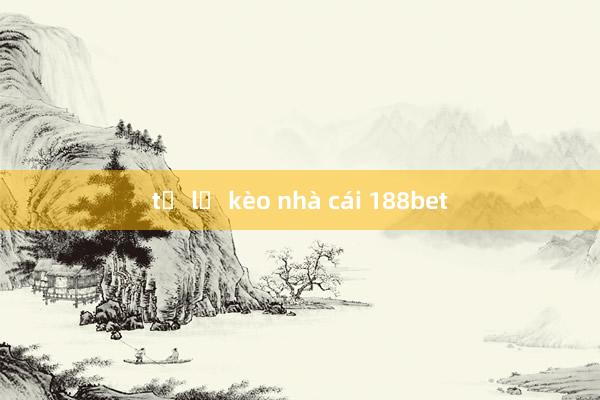 tỉ lệ kèo nhà cái 188bet