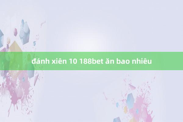 đánh xiên 10 188bet ăn bao nhiêu