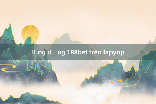 ứng dụng 188bet trên lapyop