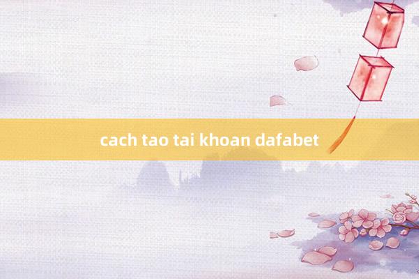 cach tao tai khoan dafabet