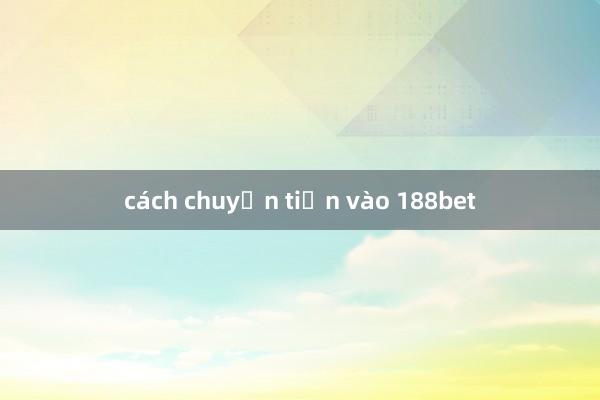 cách chuyển tiền vào 188bet