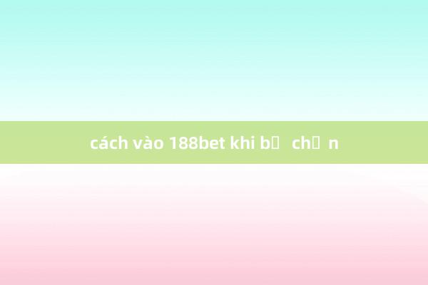 cách vào 188bet khi bị chặn