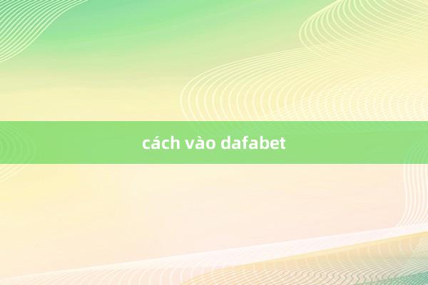 cách vào dafabet