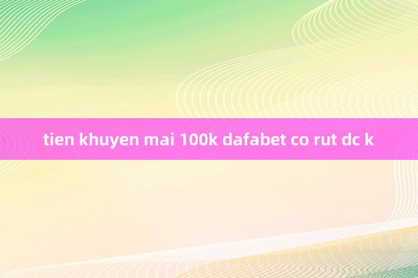 tien khuyen mai 100k dafabet co rut dc k