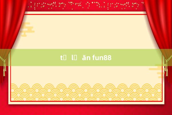 tỉ lệ ăn fun88