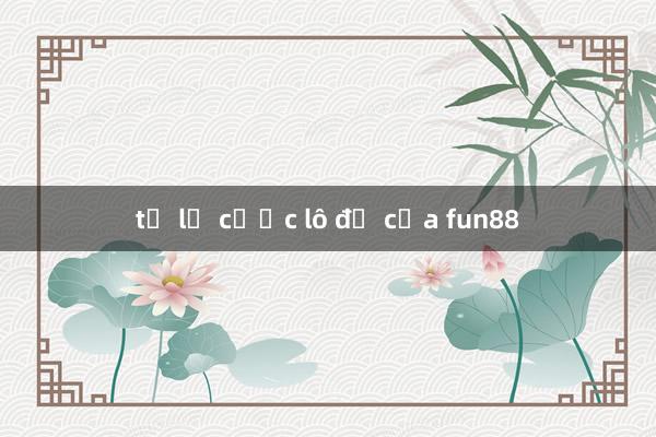 tỷ lệ cươc lô đề của fun88