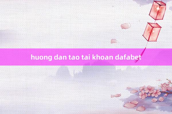 huong dan tao tai khoan dafabet