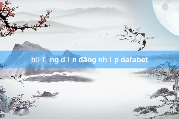 hướng dẫn đăng nhập dafabet