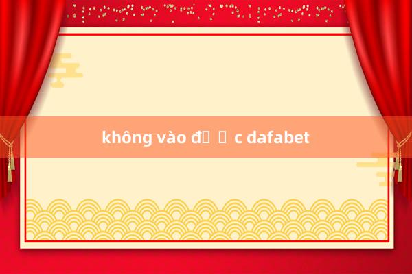 không vào được dafabet