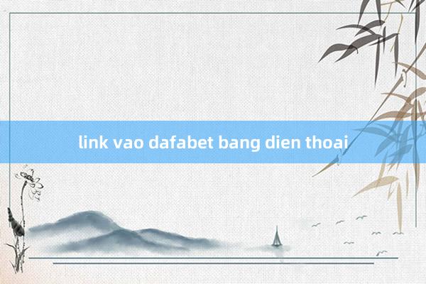 link vao dafabet bang dien thoai