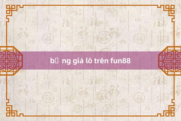 bảng giá lô trên fun88