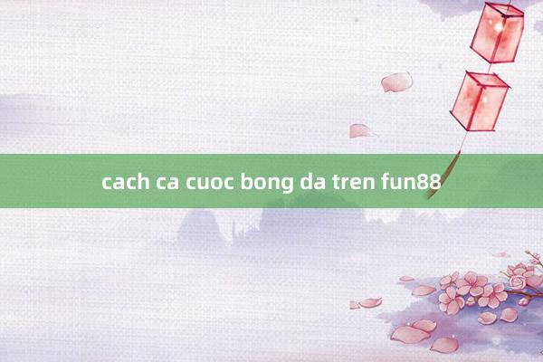 cach ca cuoc bong da tren fun88