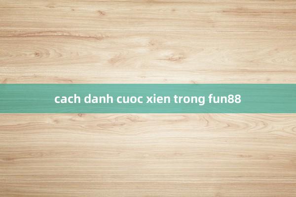 cach danh cuoc xien trong fun88