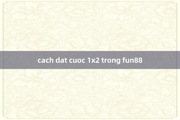 cach dat cuoc 1x2 trong fun88