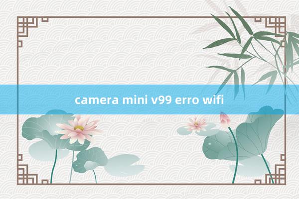 camera mini v99 erro wifi