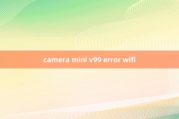 camera mini v99 error wifi