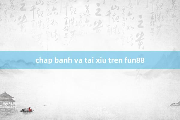 chap banh va tai xiu tren fun88