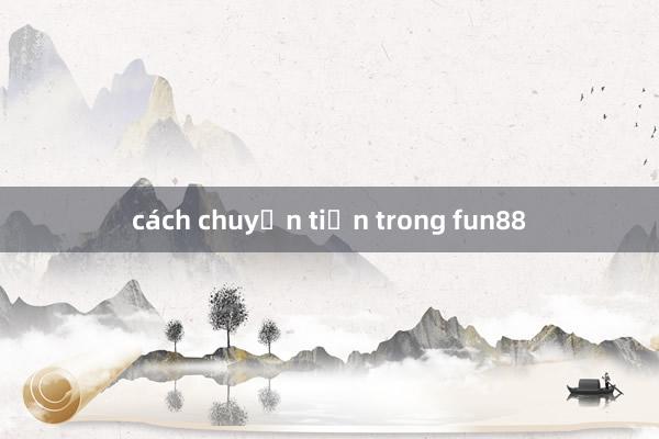 cách chuyển tiền trong fun88