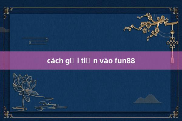 cách gửi tiền vào fun88