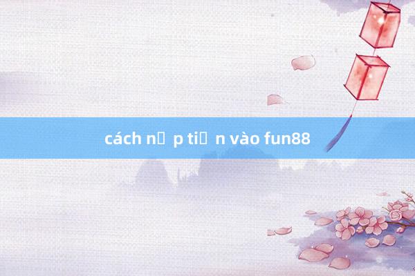 cách nạp tiền vào fun88