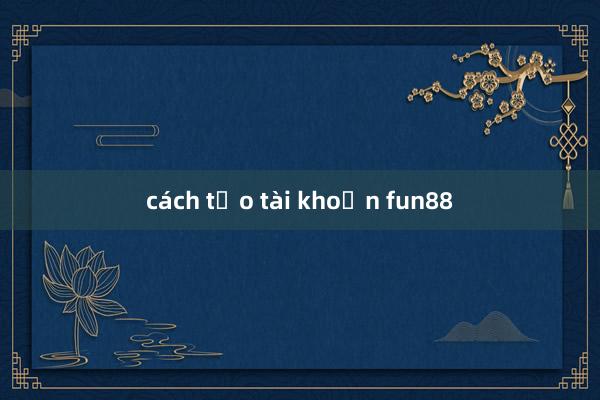 cách tạo tài khoản fun88