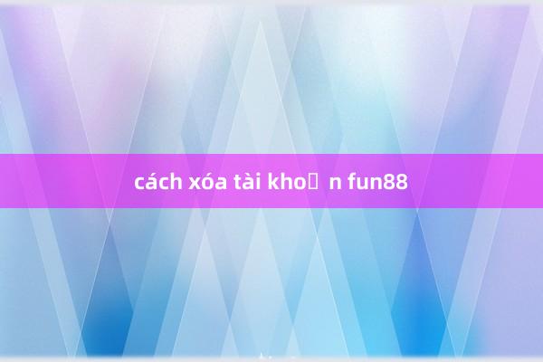 cách xóa tài khoản fun88