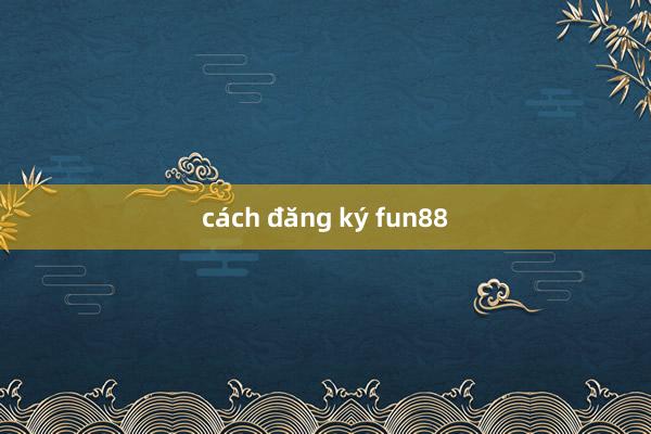 cách đăng ký fun88