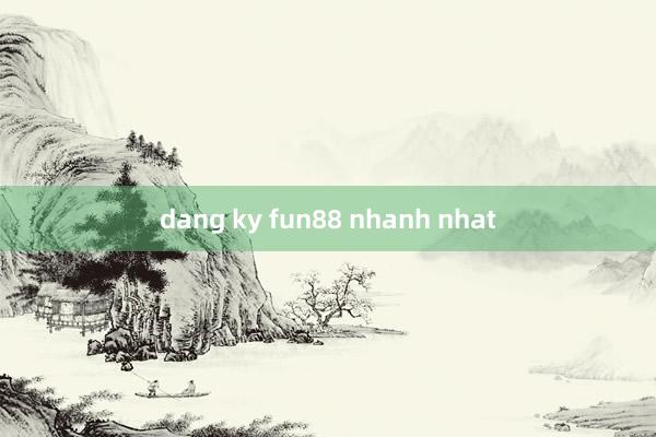 dang ky fun88 nhanh nhat