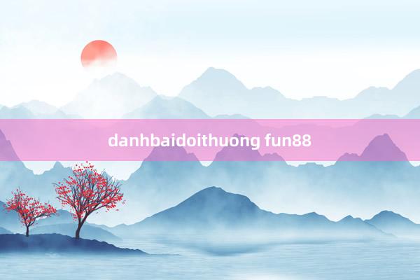 danhbaidoithuong fun88