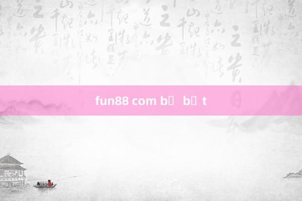 fun88 com bị bắt